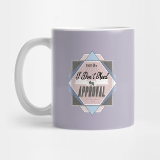 Fuck Off - I don't Need Your Approval. Mug